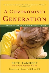 Image: A Compromised Generation: The Epidemic of Chronic Illness in America's Children, by Beth Lambert, Victoria Kobliner. Publisher: Sentient Publications (September 16, 2010)