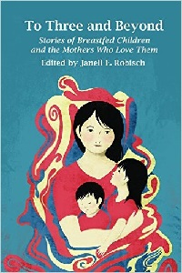 Image: To Three and Beyond: Stories of Breastfed Children and the Mothers Who Love Them, by Janell E. Robisch. Publisher: Praeclarus Press (July 12, 2014)