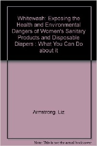 Image: Whitewash - Exposing the Health and Environmental Dangers of Womens Sanitary Products and Disposable Diapers, by  Liz Armstrong and Adrienne Scott. Publisher: Harpercollins (May 1993)